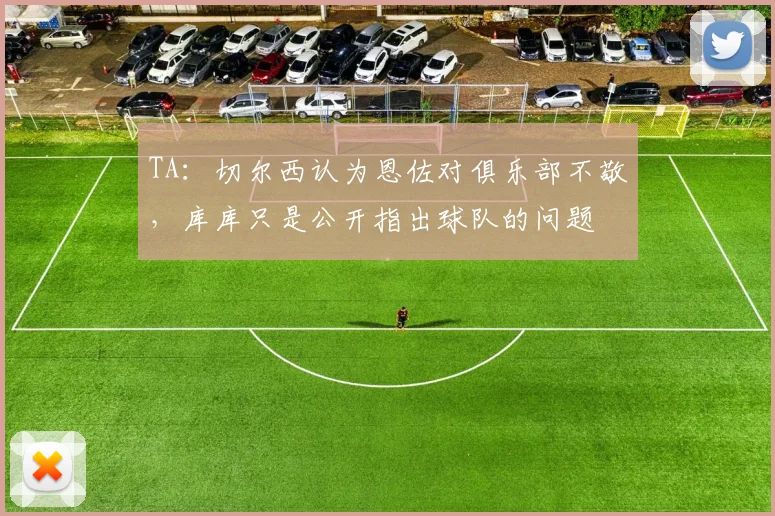 TA：切尔西认为恩佐对俱乐部不敬，库库只是公开指出球队的问题